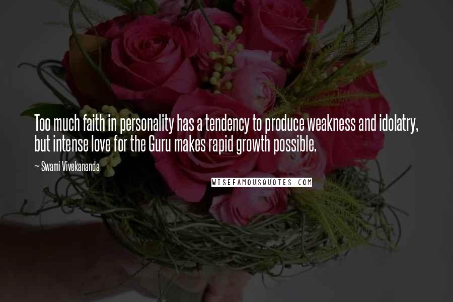 Swami Vivekananda Quotes: Too much faith in personality has a tendency to produce weakness and idolatry, but intense love for the Guru makes rapid growth possible.