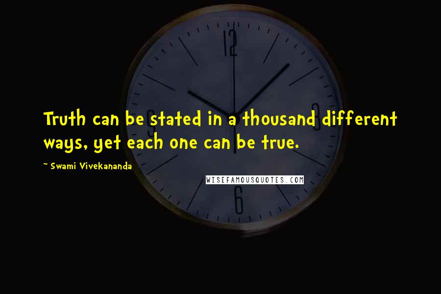 Swami Vivekananda Quotes: Truth can be stated in a thousand different ways, yet each one can be true.