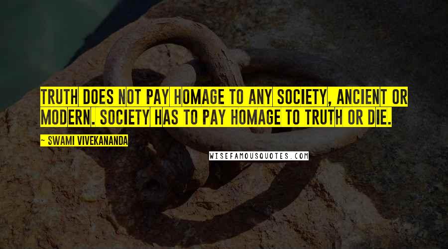 Swami Vivekananda Quotes: Truth does not pay homage to any society, ancient or modern. Society has to pay homage to Truth or die.