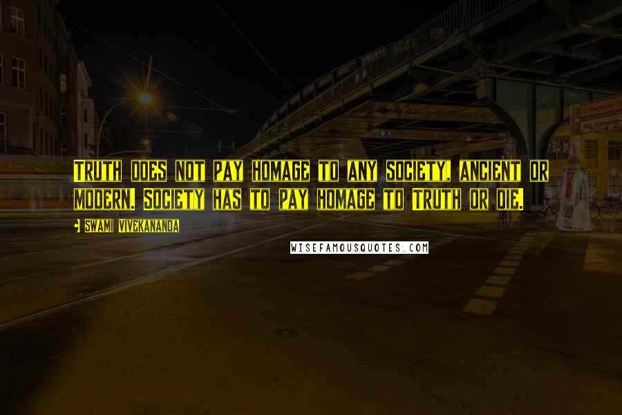 Swami Vivekananda Quotes: Truth does not pay homage to any society, ancient or modern. Society has to pay homage to Truth or die.