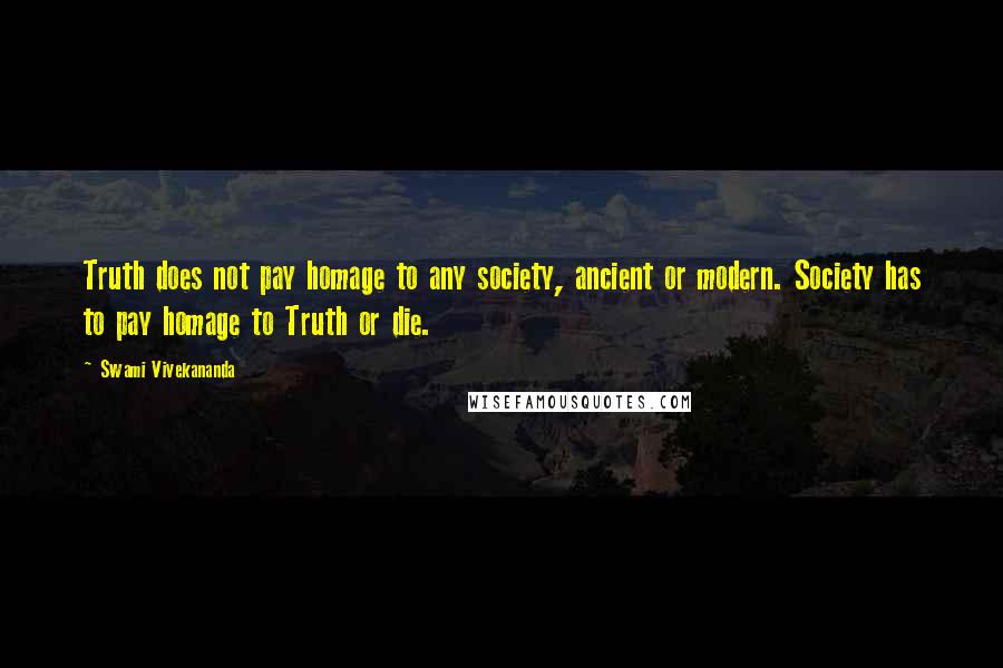 Swami Vivekananda Quotes: Truth does not pay homage to any society, ancient or modern. Society has to pay homage to Truth or die.