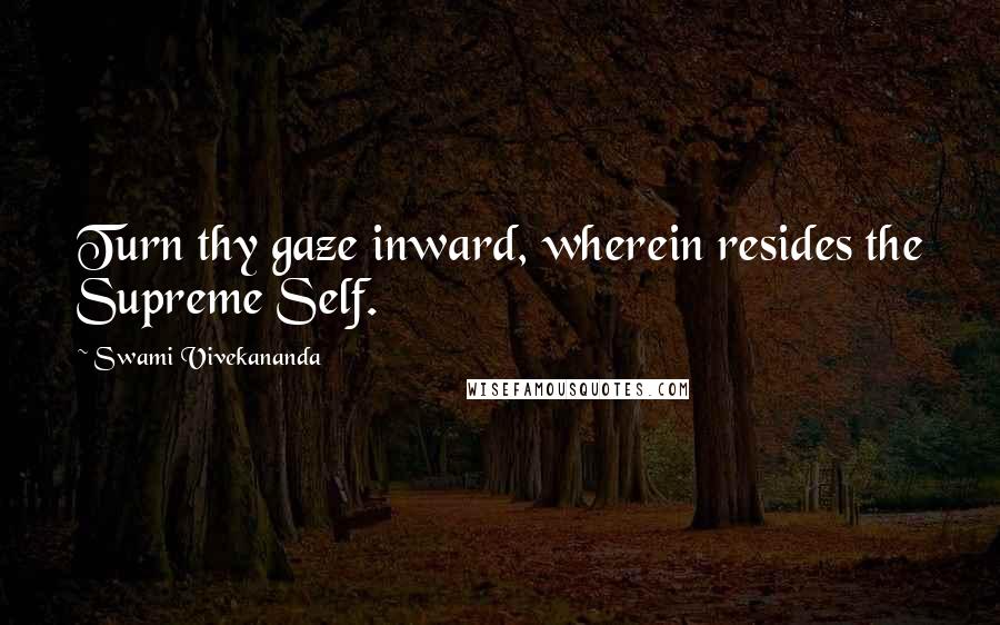Swami Vivekananda Quotes: Turn thy gaze inward, wherein resides the Supreme Self.