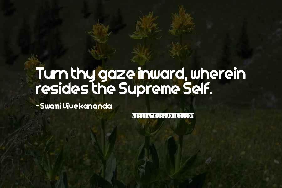 Swami Vivekananda Quotes: Turn thy gaze inward, wherein resides the Supreme Self.