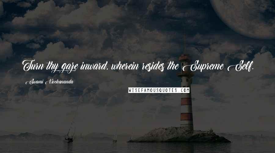 Swami Vivekananda Quotes: Turn thy gaze inward, wherein resides the Supreme Self.