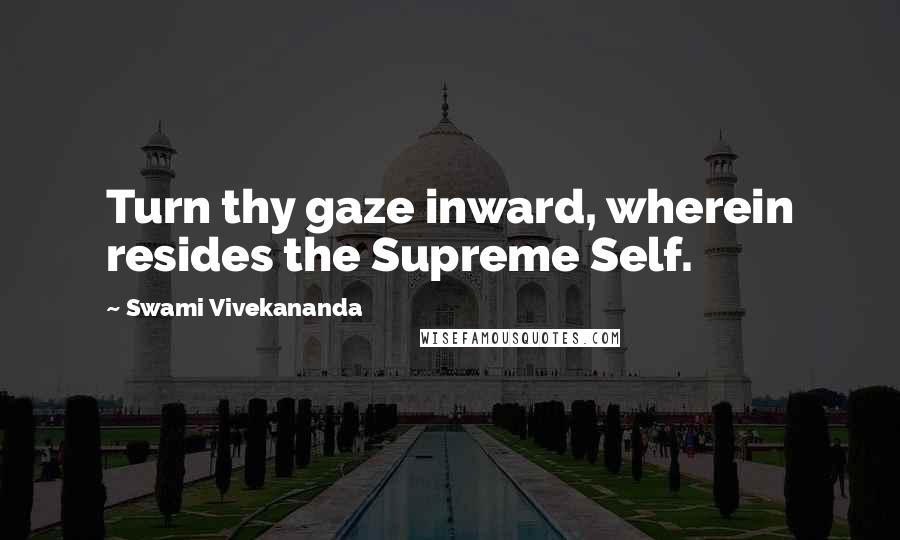 Swami Vivekananda Quotes: Turn thy gaze inward, wherein resides the Supreme Self.