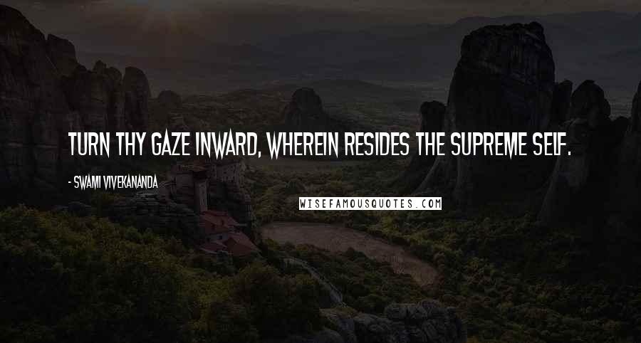 Swami Vivekananda Quotes: Turn thy gaze inward, wherein resides the Supreme Self.