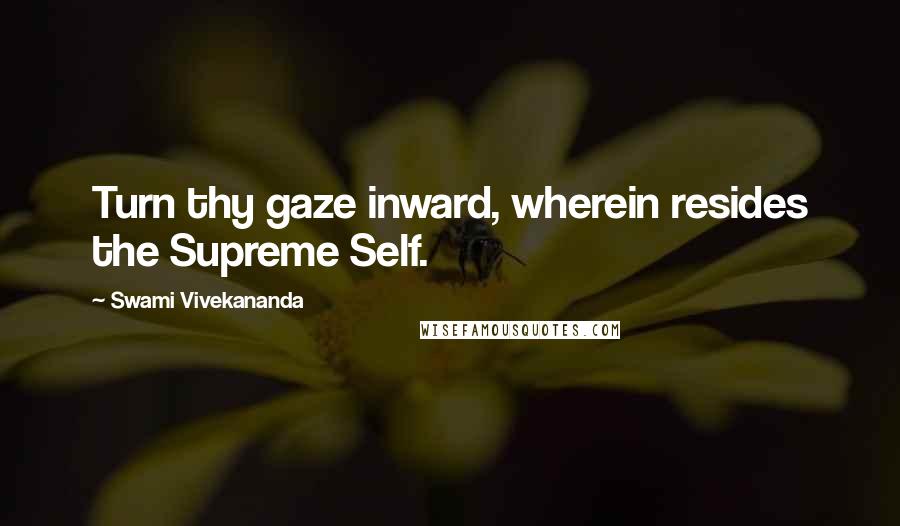 Swami Vivekananda Quotes: Turn thy gaze inward, wherein resides the Supreme Self.
