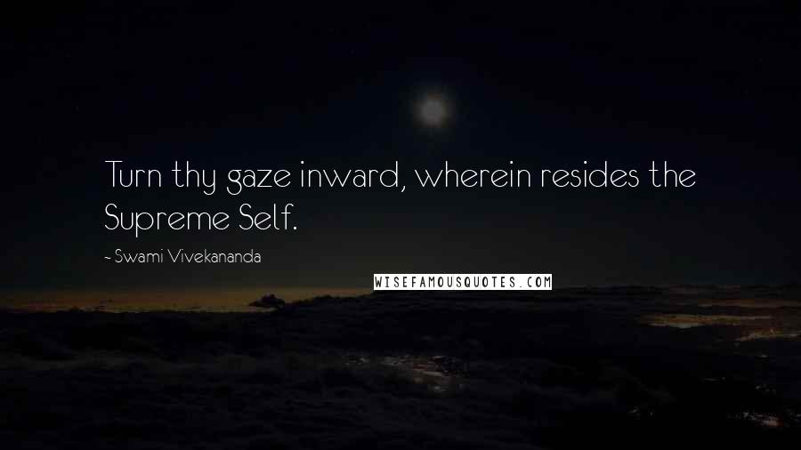 Swami Vivekananda Quotes: Turn thy gaze inward, wherein resides the Supreme Self.