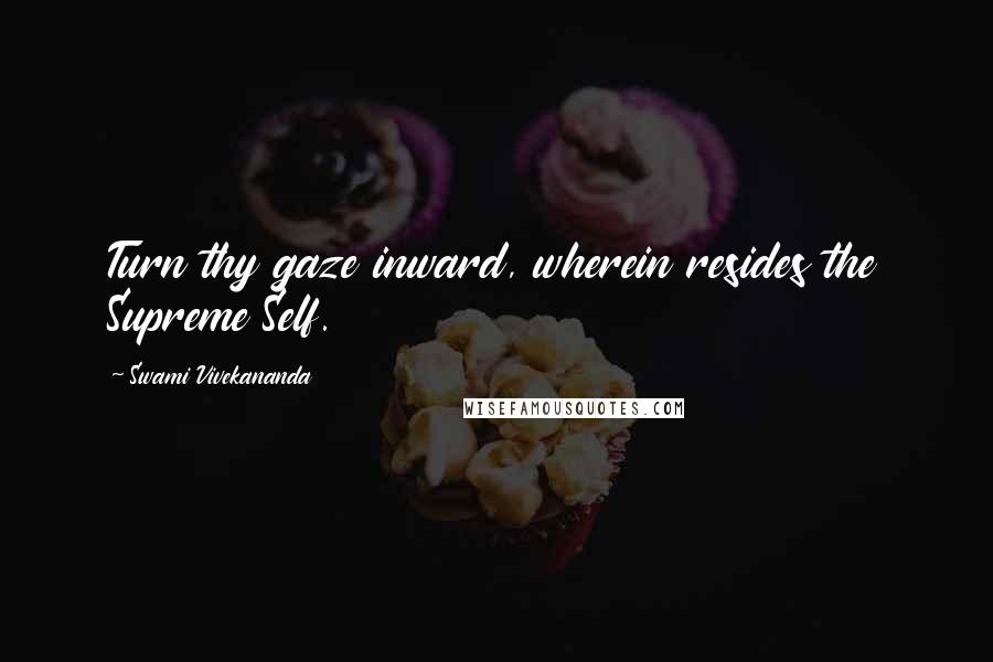 Swami Vivekananda Quotes: Turn thy gaze inward, wherein resides the Supreme Self.