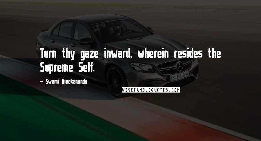 Swami Vivekananda Quotes: Turn thy gaze inward, wherein resides the Supreme Self.