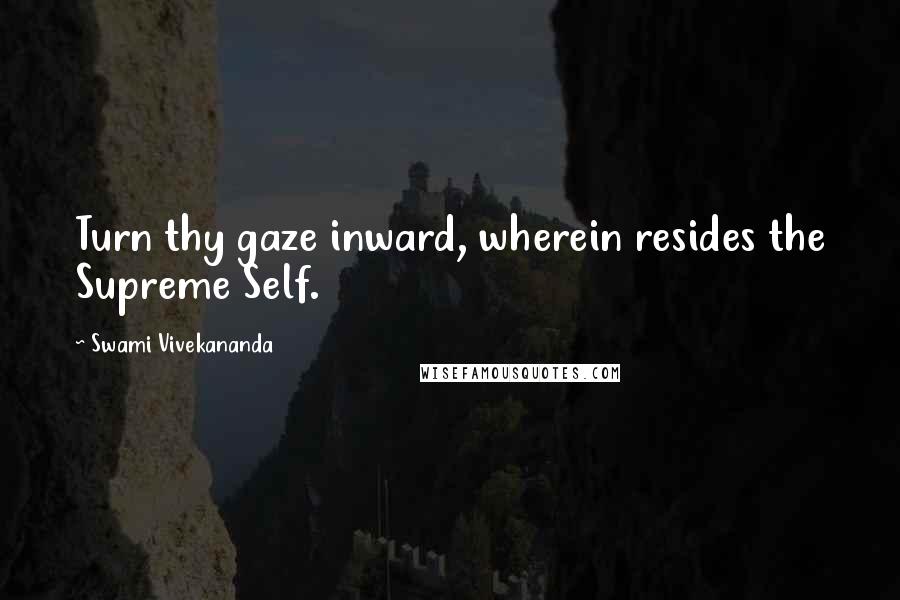 Swami Vivekananda Quotes: Turn thy gaze inward, wherein resides the Supreme Self.