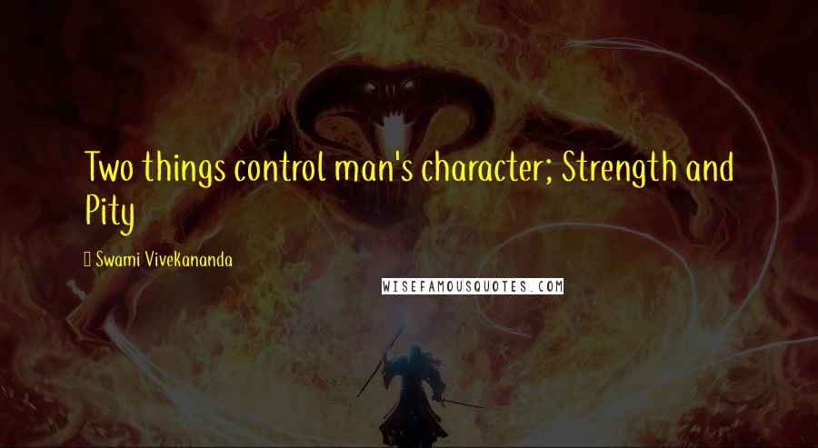 Swami Vivekananda Quotes: Two things control man's character; Strength and Pity