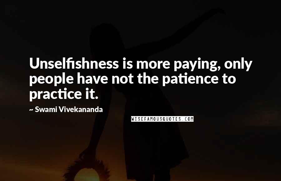Swami Vivekananda Quotes: Unselfishness is more paying, only people have not the patience to practice it.