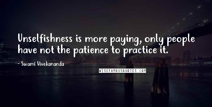 Swami Vivekananda Quotes: Unselfishness is more paying, only people have not the patience to practice it.