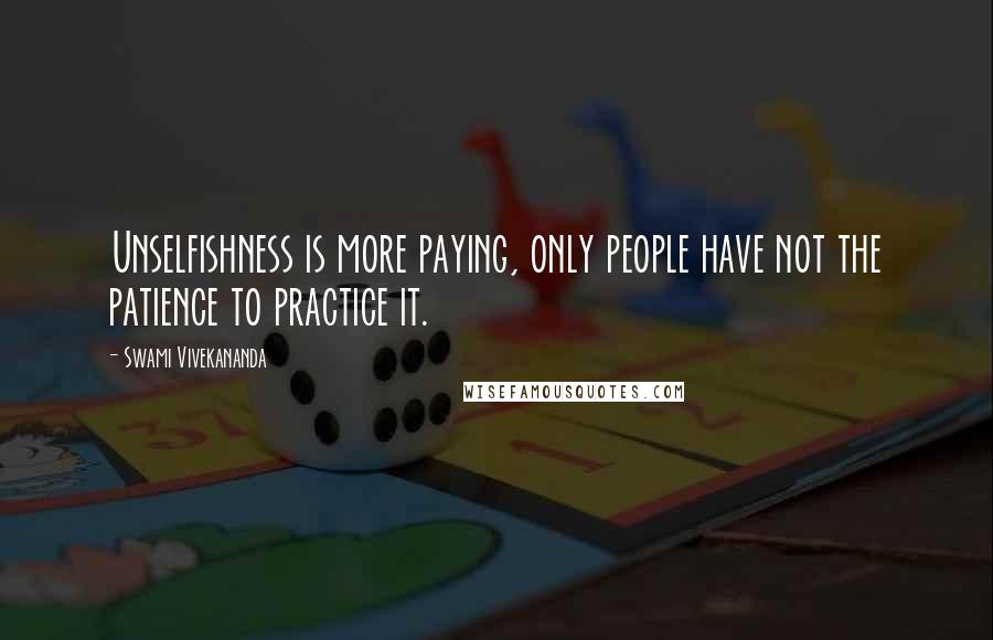 Swami Vivekananda Quotes: Unselfishness is more paying, only people have not the patience to practice it.