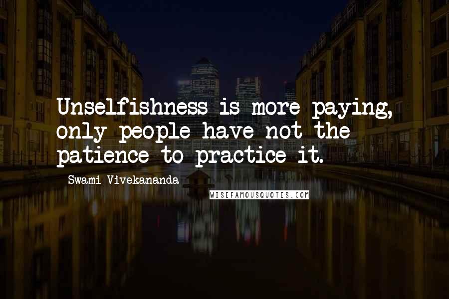 Swami Vivekananda Quotes: Unselfishness is more paying, only people have not the patience to practice it.