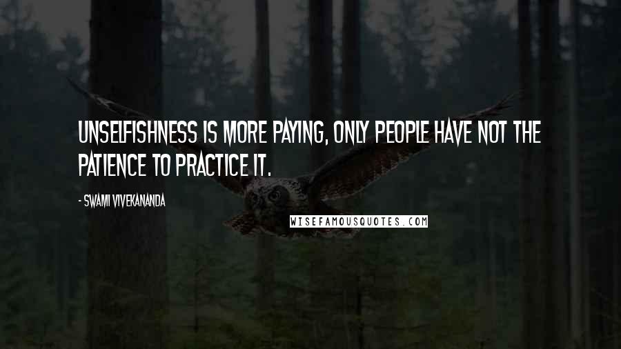 Swami Vivekananda Quotes: Unselfishness is more paying, only people have not the patience to practice it.