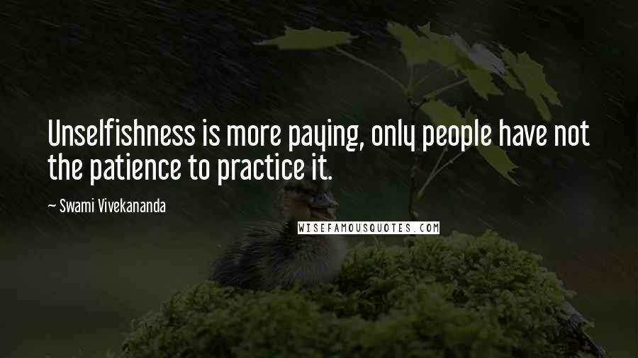Swami Vivekananda Quotes: Unselfishness is more paying, only people have not the patience to practice it.
