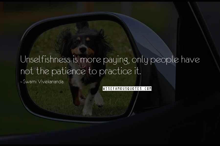 Swami Vivekananda Quotes: Unselfishness is more paying, only people have not the patience to practice it.