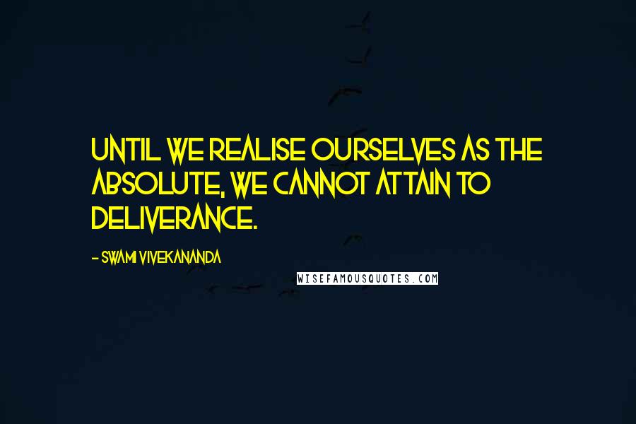 Swami Vivekananda Quotes: Until we realise ourselves as the Absolute, we cannot attain to deliverance.
