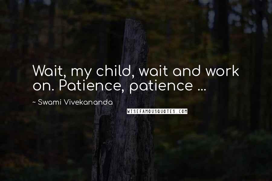 Swami Vivekananda Quotes: Wait, my child, wait and work on. Patience, patience ...
