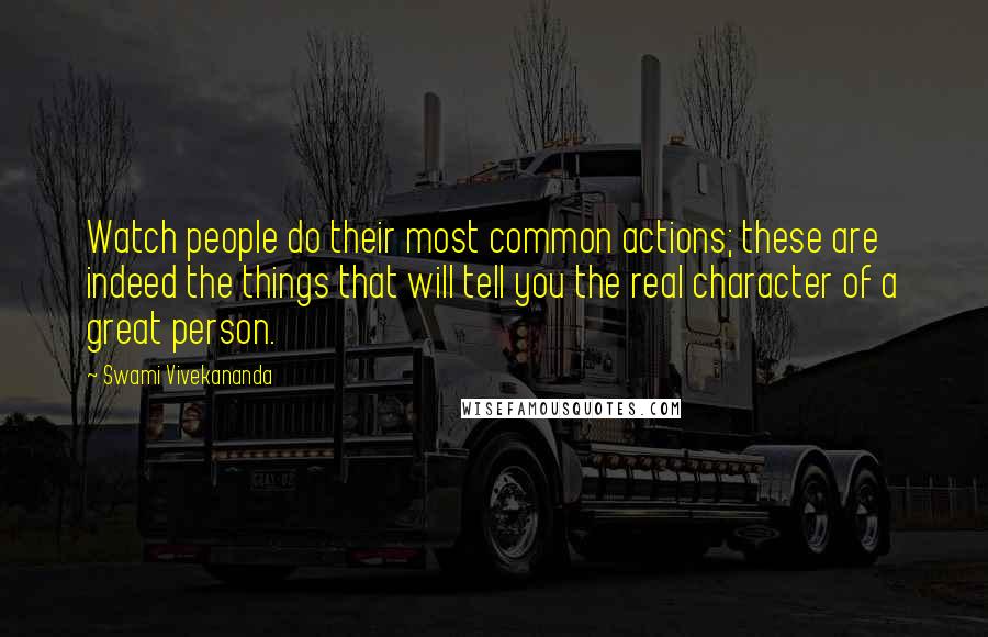 Swami Vivekananda Quotes: Watch people do their most common actions; these are indeed the things that will tell you the real character of a great person.