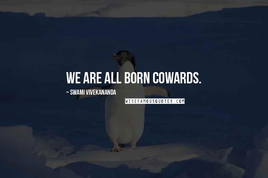 Swami Vivekananda Quotes: We are all born cowards.