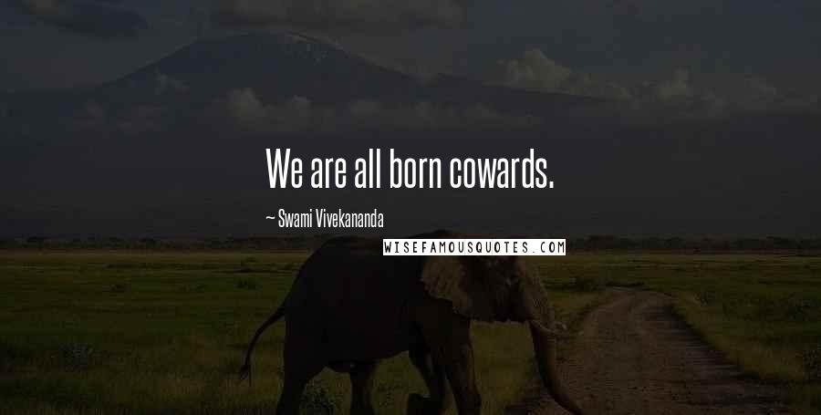Swami Vivekananda Quotes: We are all born cowards.