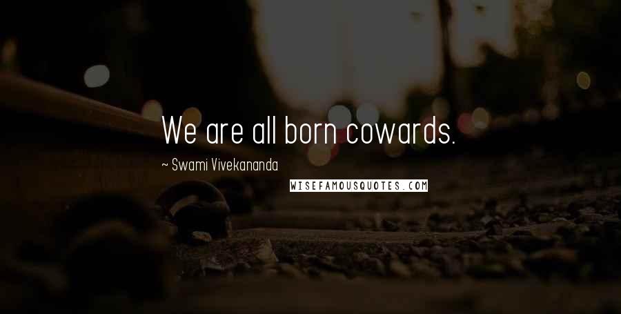 Swami Vivekananda Quotes: We are all born cowards.