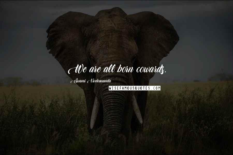 Swami Vivekananda Quotes: We are all born cowards.