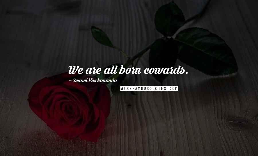 Swami Vivekananda Quotes: We are all born cowards.