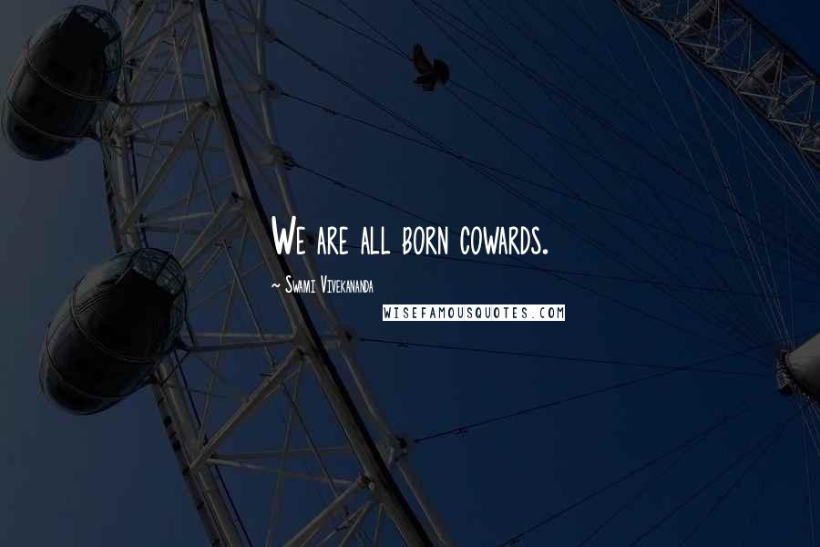 Swami Vivekananda Quotes: We are all born cowards.