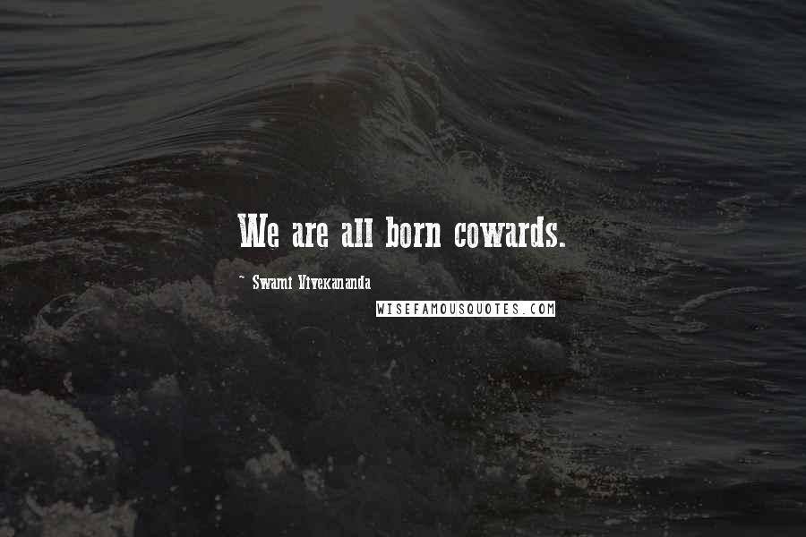 Swami Vivekananda Quotes: We are all born cowards.