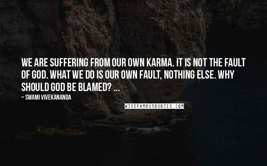 Swami Vivekananda Quotes: We are suffering from our own Karma. It is not the fault of God. What we do is our own fault, nothing else. Why should God be blamed? ...