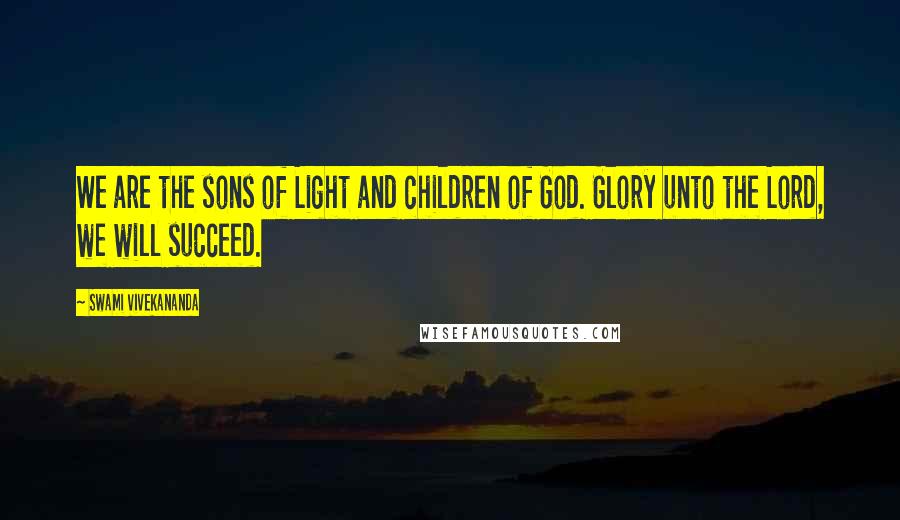 Swami Vivekananda Quotes: We are the sons of Light and children of God. Glory unto the Lord, we will succeed.