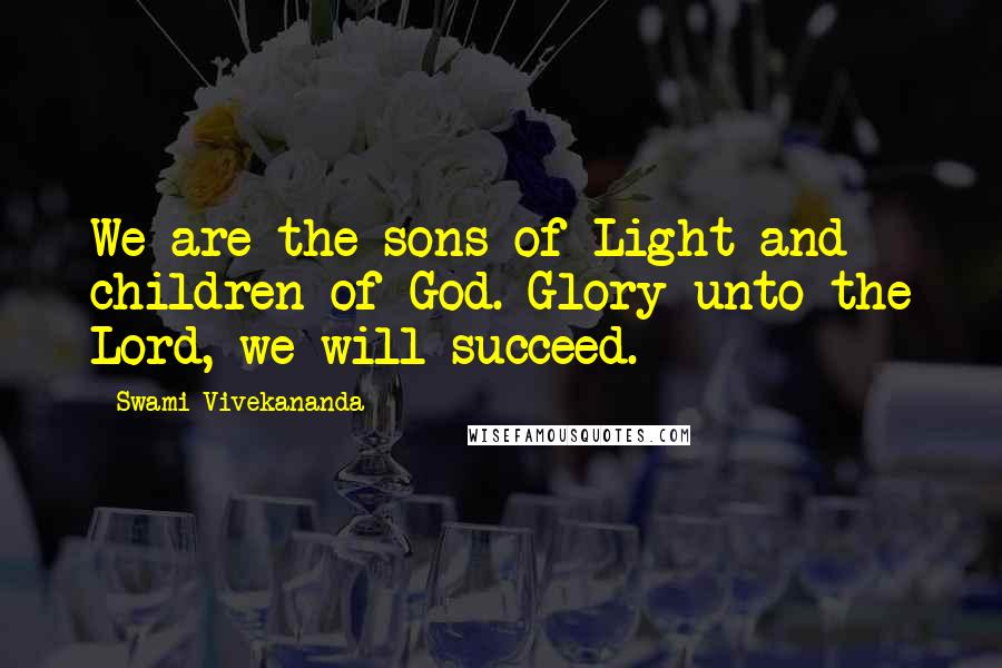 Swami Vivekananda Quotes: We are the sons of Light and children of God. Glory unto the Lord, we will succeed.