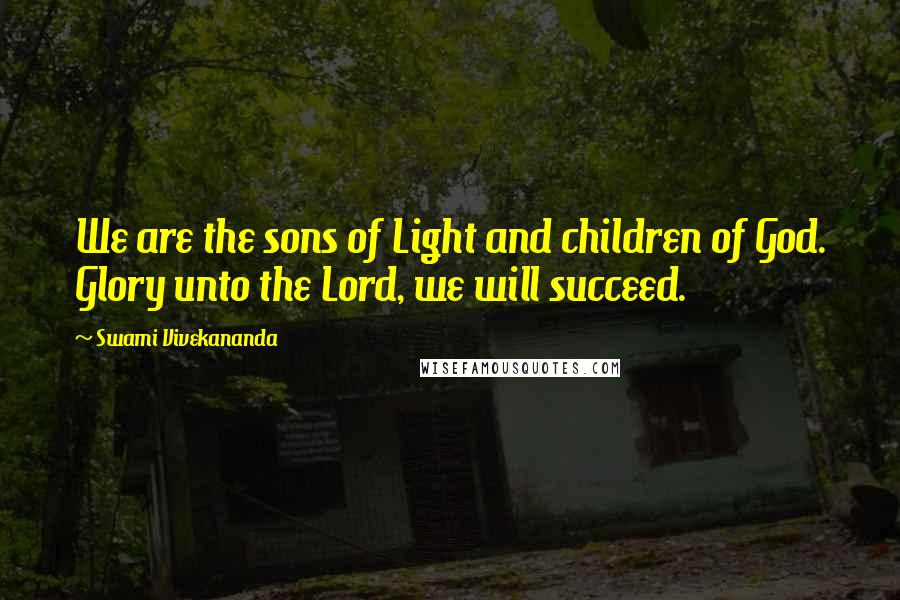 Swami Vivekananda Quotes: We are the sons of Light and children of God. Glory unto the Lord, we will succeed.