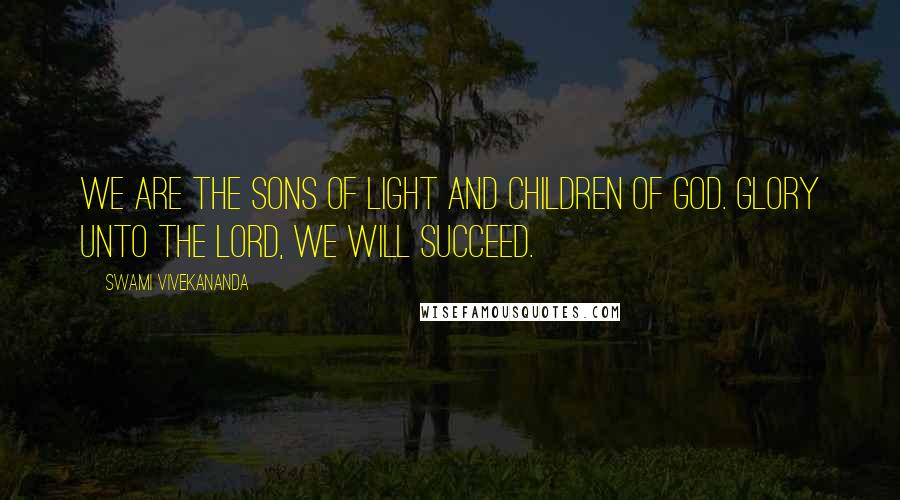 Swami Vivekananda Quotes: We are the sons of Light and children of God. Glory unto the Lord, we will succeed.