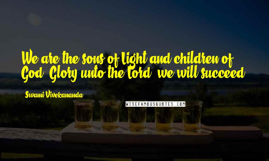 Swami Vivekananda Quotes: We are the sons of Light and children of God. Glory unto the Lord, we will succeed.