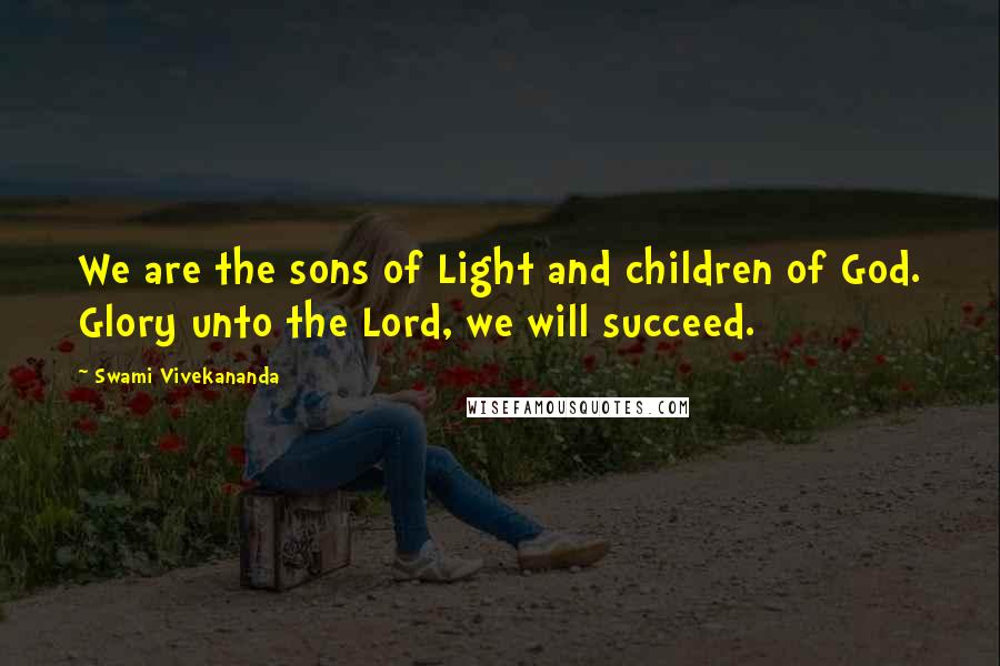 Swami Vivekananda Quotes: We are the sons of Light and children of God. Glory unto the Lord, we will succeed.