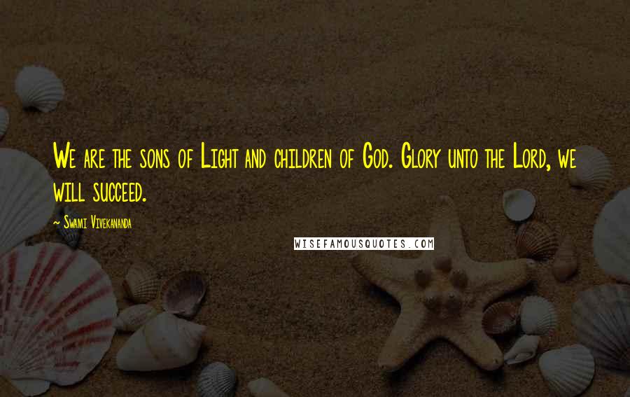 Swami Vivekananda Quotes: We are the sons of Light and children of God. Glory unto the Lord, we will succeed.