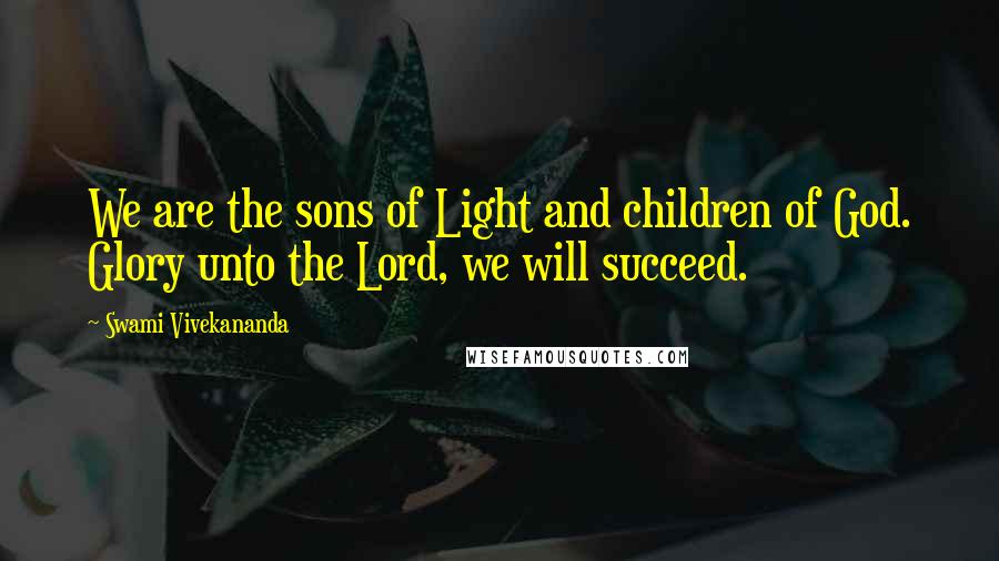 Swami Vivekananda Quotes: We are the sons of Light and children of God. Glory unto the Lord, we will succeed.