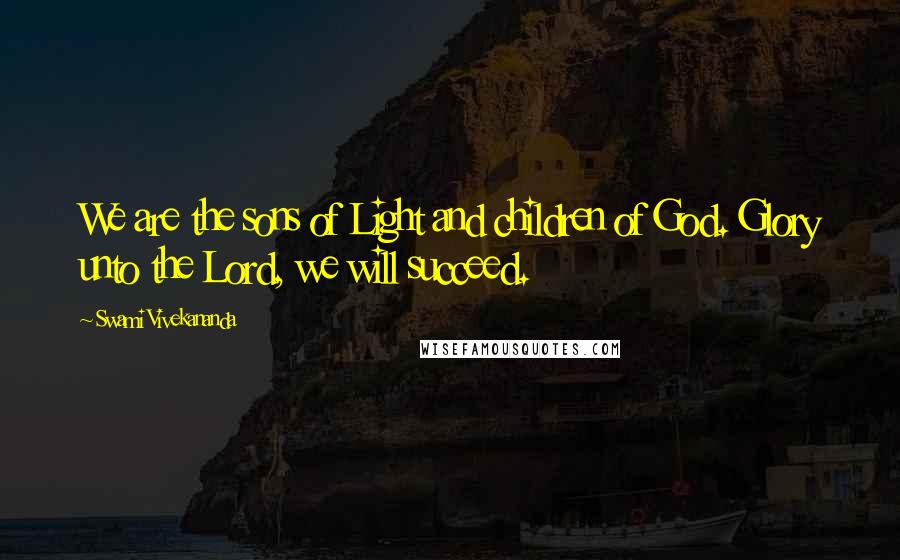 Swami Vivekananda Quotes: We are the sons of Light and children of God. Glory unto the Lord, we will succeed.