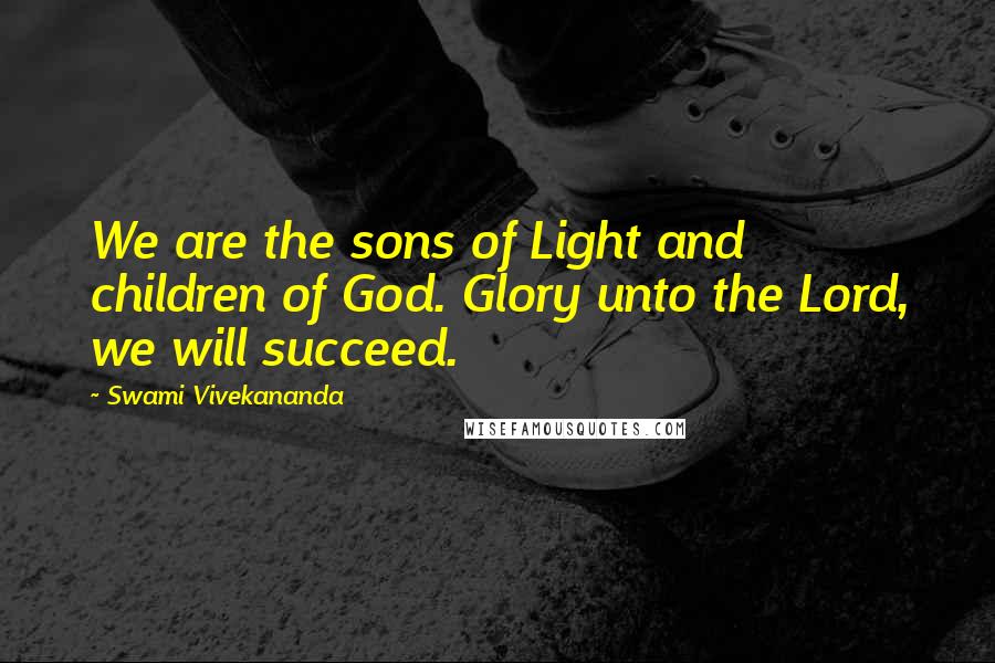 Swami Vivekananda Quotes: We are the sons of Light and children of God. Glory unto the Lord, we will succeed.