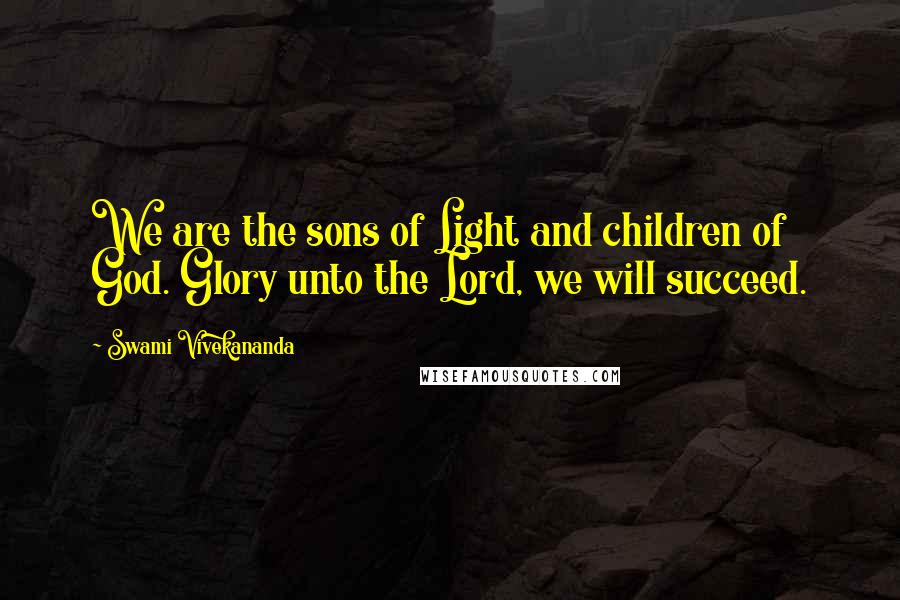 Swami Vivekananda Quotes: We are the sons of Light and children of God. Glory unto the Lord, we will succeed.