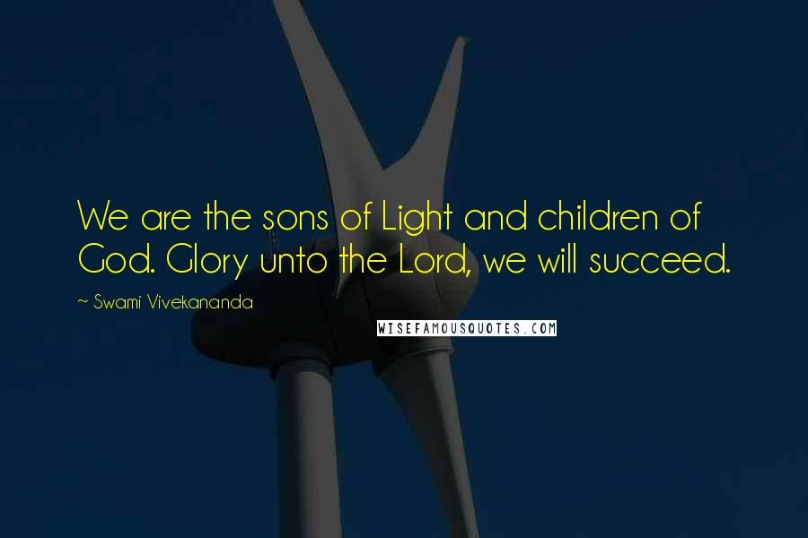 Swami Vivekananda Quotes: We are the sons of Light and children of God. Glory unto the Lord, we will succeed.