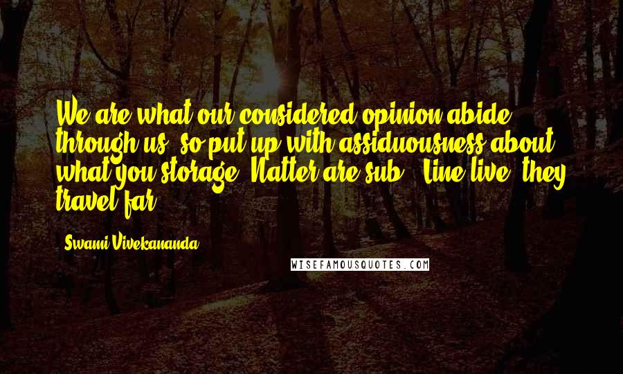 Swami Vivekananda Quotes: We are what our considered opinion abide through us; so put up with assiduousness about what you storage. Natter are sub-. Line live; they travel far.