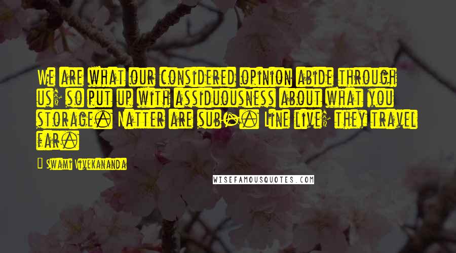 Swami Vivekananda Quotes: We are what our considered opinion abide through us; so put up with assiduousness about what you storage. Natter are sub-. Line live; they travel far.