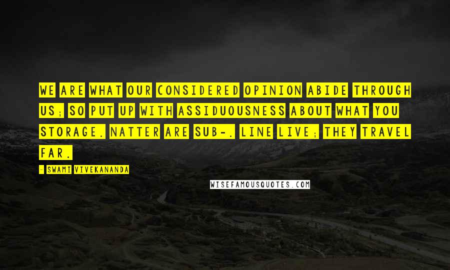 Swami Vivekananda Quotes: We are what our considered opinion abide through us; so put up with assiduousness about what you storage. Natter are sub-. Line live; they travel far.