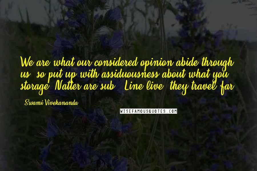 Swami Vivekananda Quotes: We are what our considered opinion abide through us; so put up with assiduousness about what you storage. Natter are sub-. Line live; they travel far.